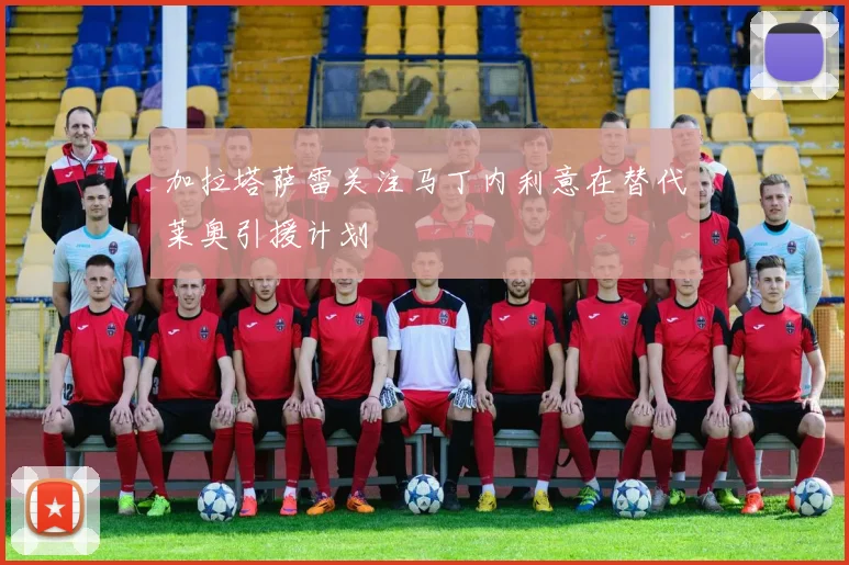 加拉塔萨雷关注马丁内利意在替代莱奥引援计划