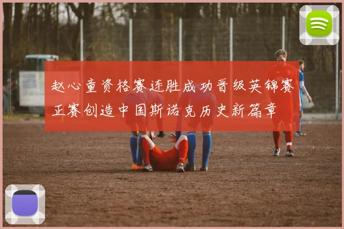赵心童资格赛连胜成功晋级英锦赛正赛创造中国斯诺克历史新篇章