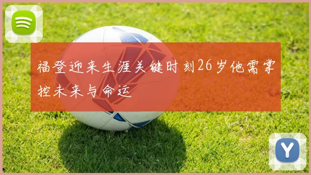 福登迎来生涯关键时刻26岁他需掌控未来与命运